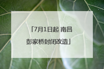 7月1日起 南昌彭家桥封闭改造