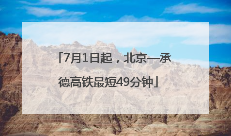 7月1日起，北京—承德高铁最短49分钟