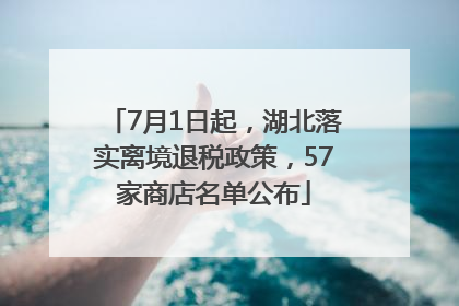 7月1日起，湖北落实离境退税政策，57家商店名单公布