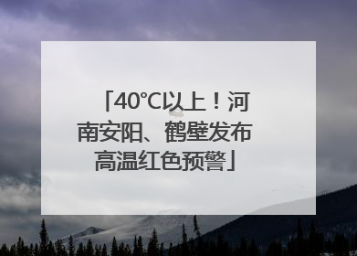 40℃以上！河南安阳、鹤壁发布高温红色预警