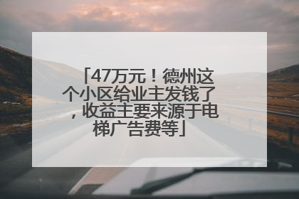 47万元！德州这个小区给业主发钱了，收益主要来源于电梯广告费等