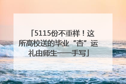 5115份不重样！这所高校送的毕业“杏”运礼由师生一一手写