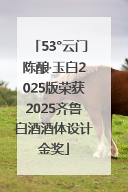 53°云门陈酿·玉白2025版荣获2025齐鲁白酒酒体设计金奖