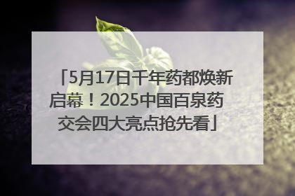 5月17日千年药都焕新启幕！2025中国百泉药交会四大亮点抢先看