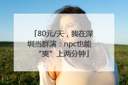 80元/天，我在深圳当群演：npc也能“爽”上两分钟