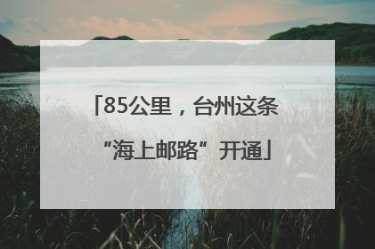 85公里，台州这条“海上邮路”开通