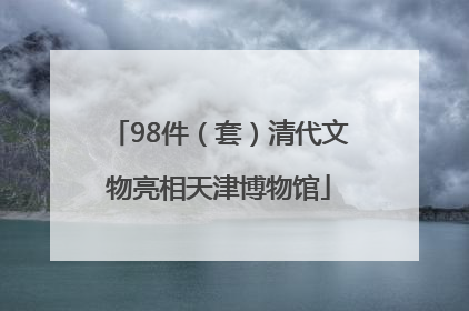 98件（套）清代文物亮相天津博物馆
