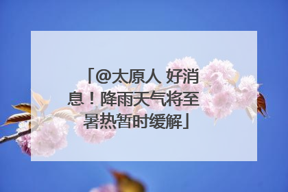@太原人 好消息！降雨天气将至 暑热暂时缓解