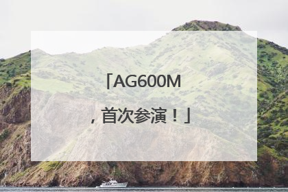 AG600M，首次参演！