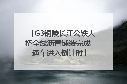 G3铜陵长江公铁大桥全线沥青铺装完成 通车进入倒计时