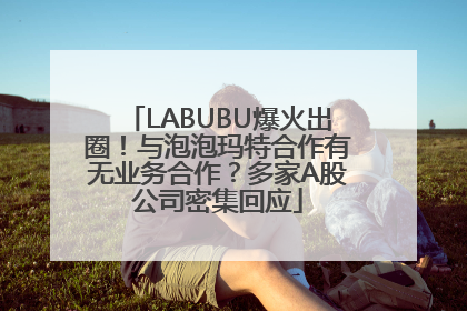 LABUBU爆火出圈！与泡泡玛特合作有无业务合作？多家A股公司密集回应