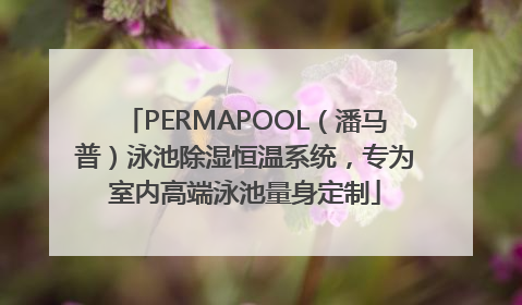 PERMAPOOL（潘马普）泳池除湿恒温系统，专为室内高端泳池量身定制
