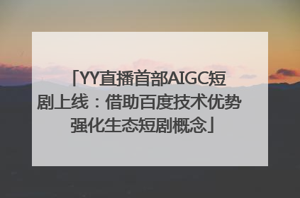 YY直播首部AIGC短剧上线：借助百度技术优势 强化生态短剧概念